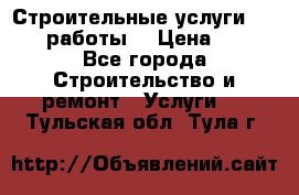 Строительные услуги,     .работы. › Цена ­ 1 - Все города Строительство и ремонт » Услуги   . Тульская обл.,Тула г.